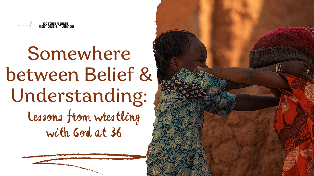Somewhere between Belief & Understanding: Lessons from wrestling with God at 36